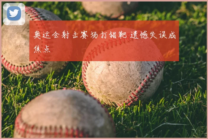 奥运会射击赛场打错靶 遗憾失误成焦点