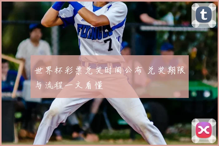 世界杯彩票兑奖时间公布 兑奖期限与流程一文看懂