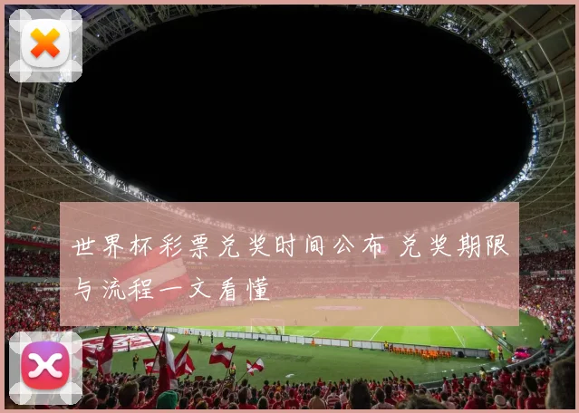 世界杯彩票兑奖时间公布 兑奖期限与流程一文看懂
