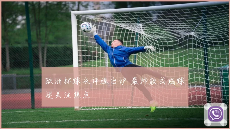 欧洲杯球衣评选出炉 最帅款式成球迷关注焦点
