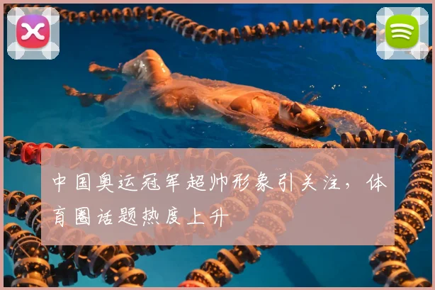 中国奥运冠军超帅形象引关注，体育圈话题热度上升