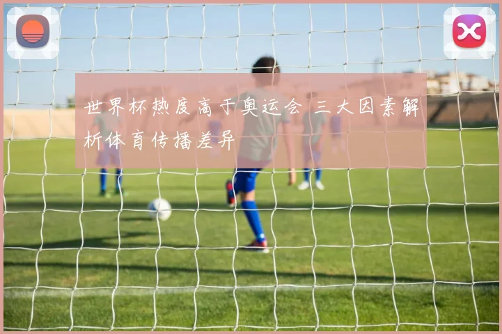 世界杯热度高于奥运会 三大因素解析体育传播差异