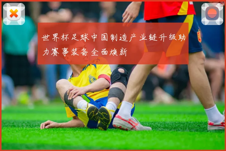 世界杯足球中国制造产业链升级助力赛事装备全面焕新