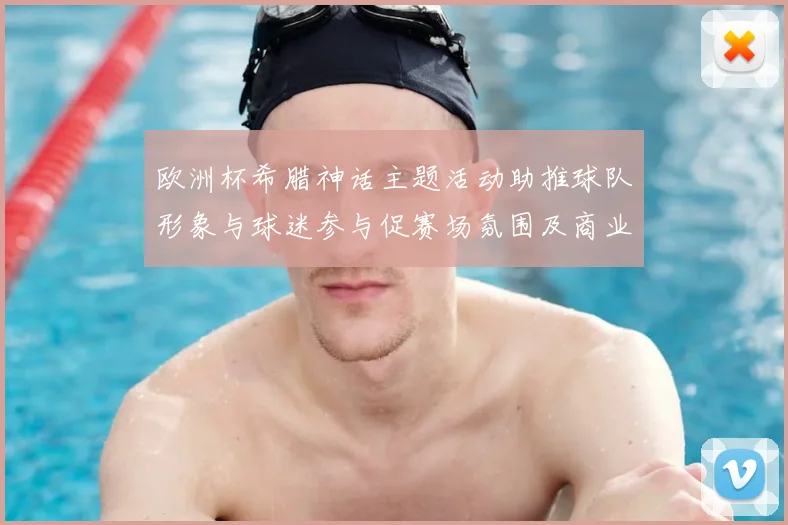 欧洲杯希腊神话主题活动助推球队形象与球迷参与促赛场氛围及商业赞助