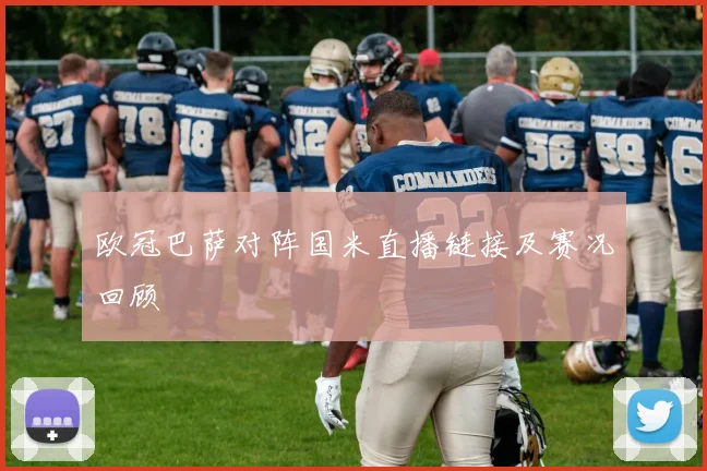 欧冠巴萨对阵国米直播链接及赛况回顾