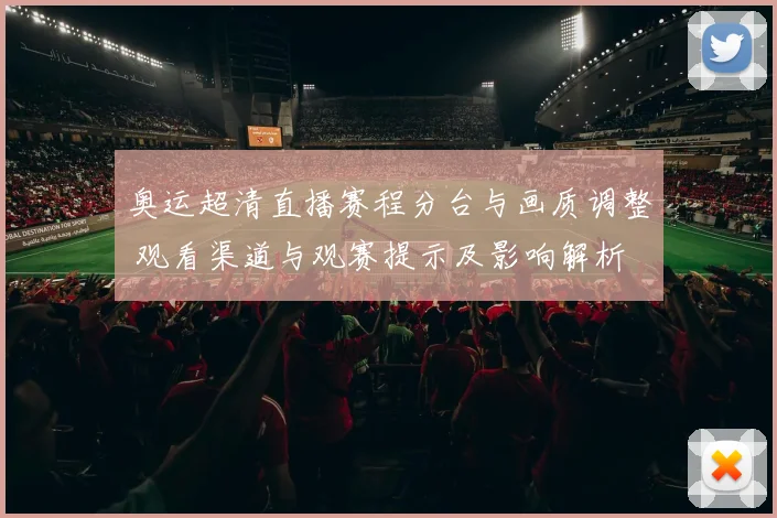 奥运超清直播赛程分台与画质调整 观看渠道与观赛提示及影响解析