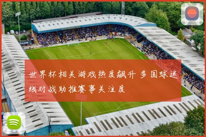 世界杯相关游戏热度飙升 多国球迷线对战助推赛事关注度