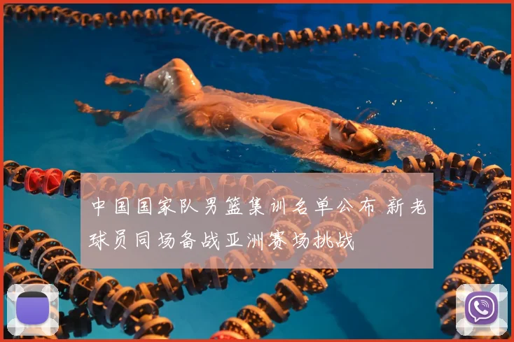 中国国家队男篮集训名单公布 新老球员同场备战亚洲赛场挑战