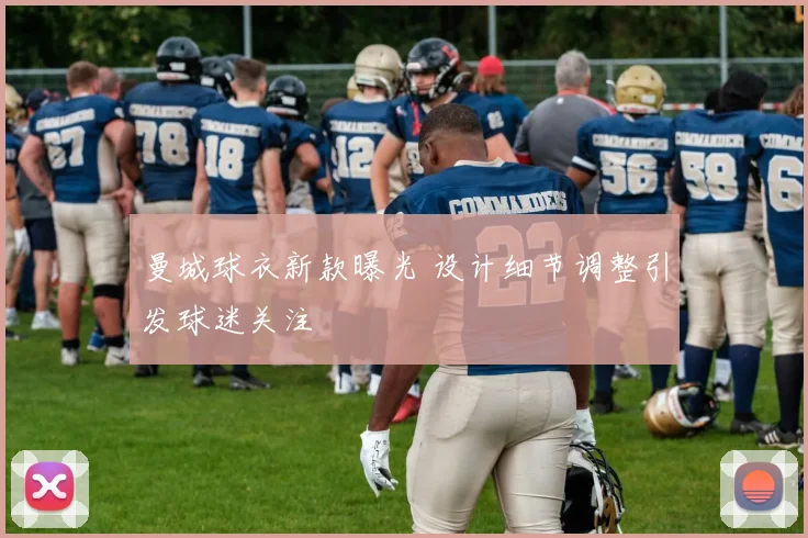 曼城球衣新款曝光 设计细节调整引发球迷关注