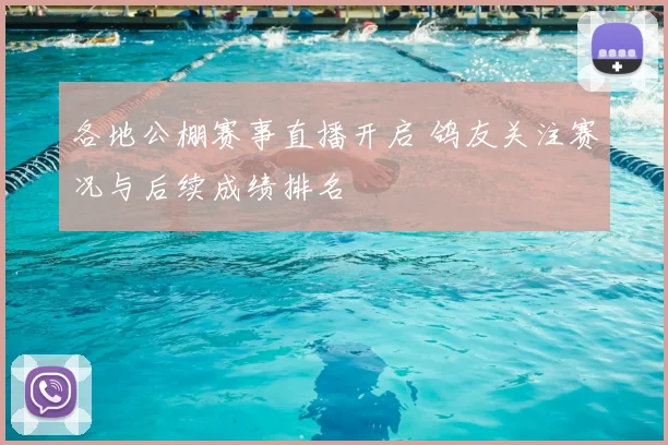 各地公棚赛事直播开启 鸽友关注赛况与后续成绩排名