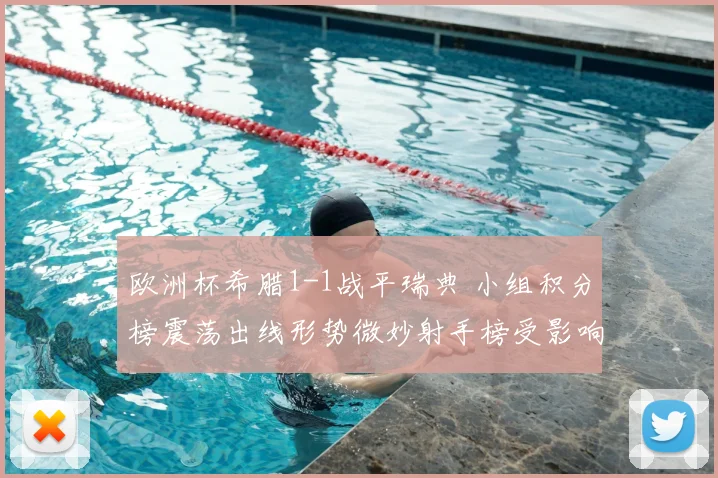 欧洲杯希腊1-1战平瑞典 小组积分榜震荡出线形势微妙射手榜受影响