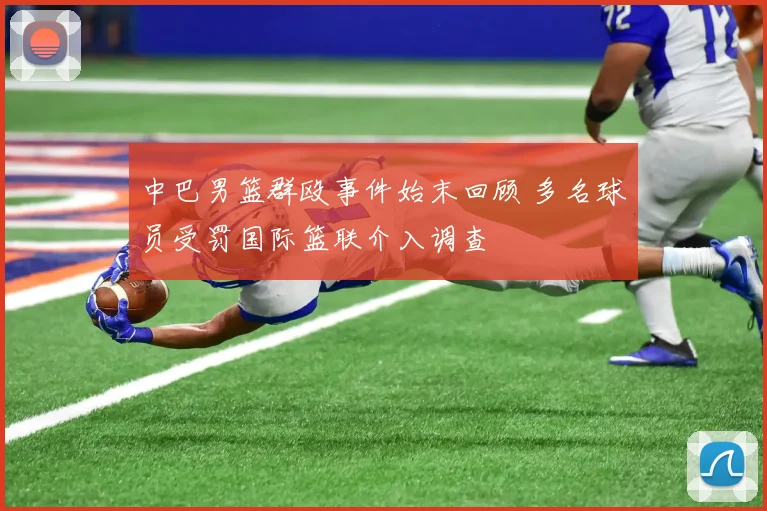 中巴男篮群殴事件始末回顾 多名球员受罚国际篮联介入调查
