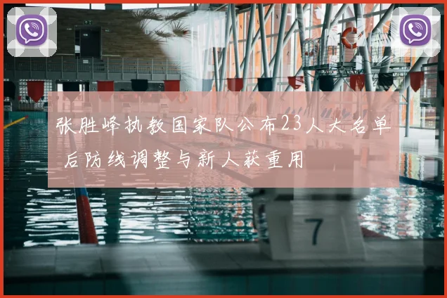 张胜峰执教国家队公布23人大名单 后防线调整与新人获重用