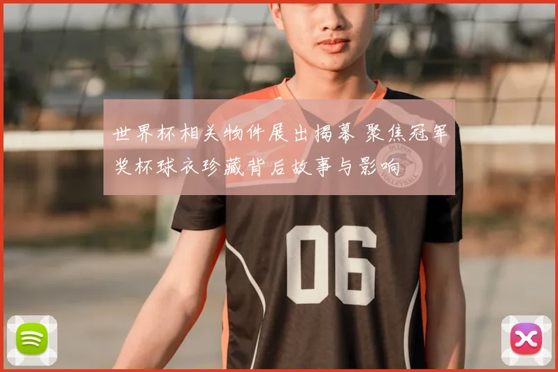 世界杯相关物件展出揭幕 聚焦冠军奖杯球衣珍藏背后故事与影响