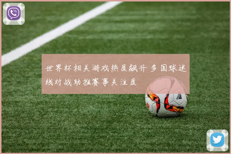 世界杯相关游戏热度飙升 多国球迷线对战助推赛事关注度