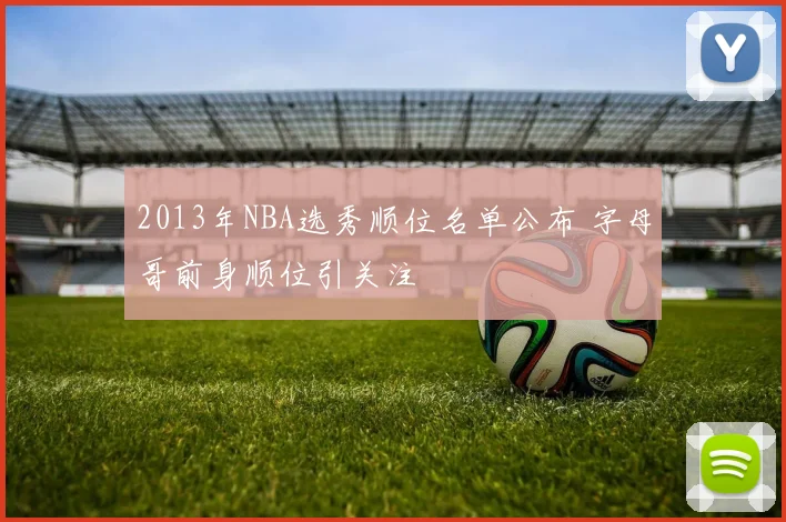 2013年NBA选秀顺位名单公布 字母哥前身顺位引关注