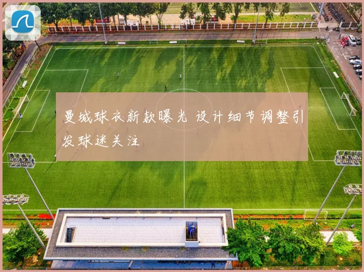 曼城球衣新款曝光 设计细节调整引发球迷关注