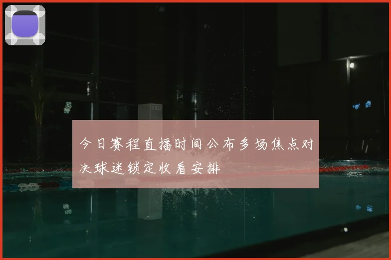 今日赛程直播时间公布多场焦点对决球迷锁定收看安排