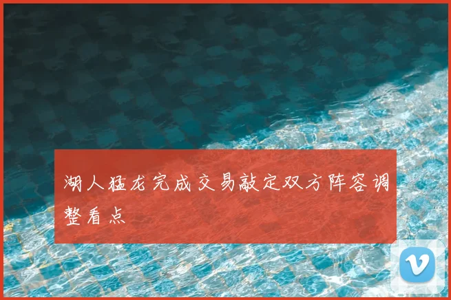 湖人猛龙完成交易敲定双方阵容调整看点