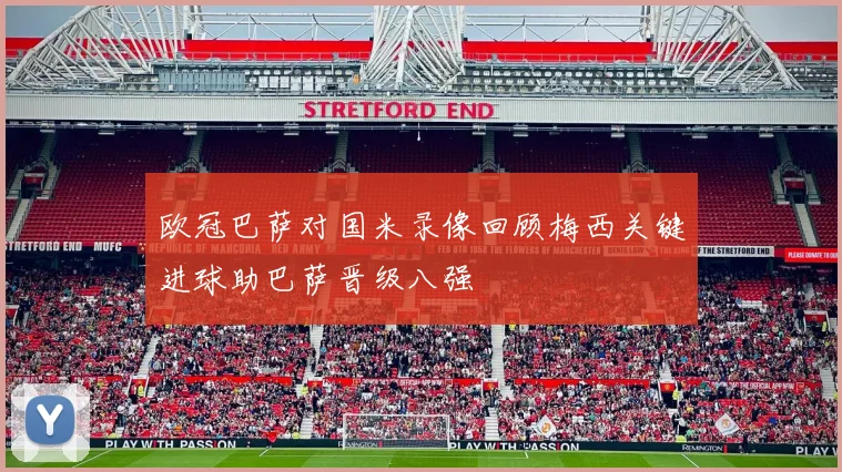 欧冠巴萨对国米录像回顾梅西关键进球助巴萨晋级八强