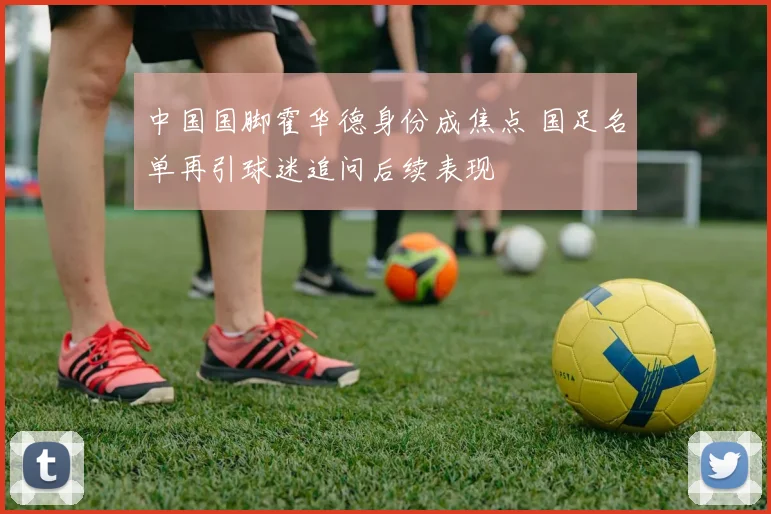 中国国脚霍华德身份成焦点 国足名单再引球迷追问后续表现