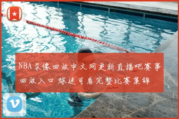 NBA录像回放中文网更新直播吧赛事回放入口 球迷可看完整比赛集锦