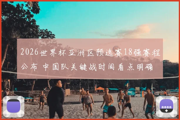 2026世界杯亚洲区预选赛18强赛程公布 中国队关键战时间看点明确
