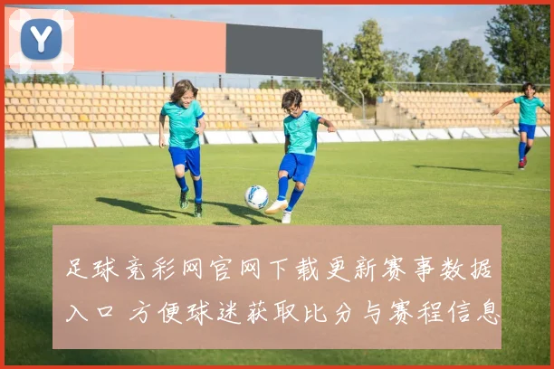 足球竞彩网官网下载更新赛事数据入口 方便球迷获取比分与赛程信息
