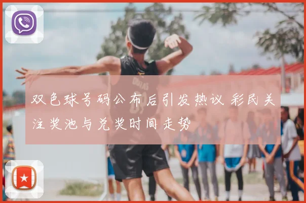 双色球号码公布后引发热议 彩民关注奖池与兑奖时间走势