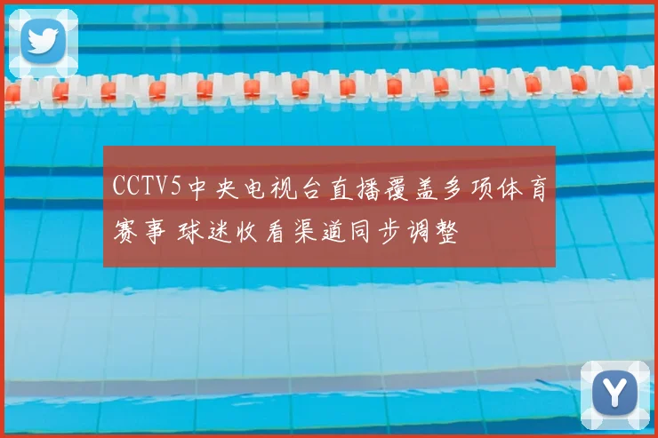 CCTV5中央电视台直播覆盖多项体育赛事 球迷收看渠道同步调整