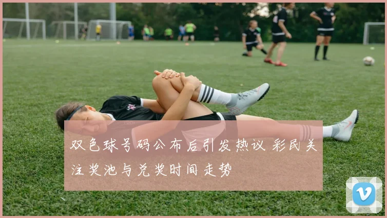 双色球号码公布后引发热议 彩民关注奖池与兑奖时间走势