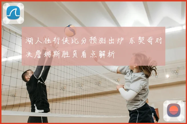 湖人独行侠比分预测出炉 东契奇对决詹姆斯胜负看点解析